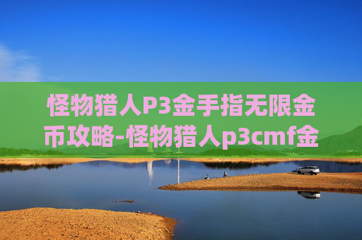 怪物猎人P3金手指无限金币攻略-怪物猎人p3cmf金手指下载