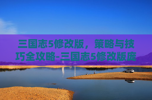 三国志5修改版，策略与技巧全攻略-三国志5修改版庞统