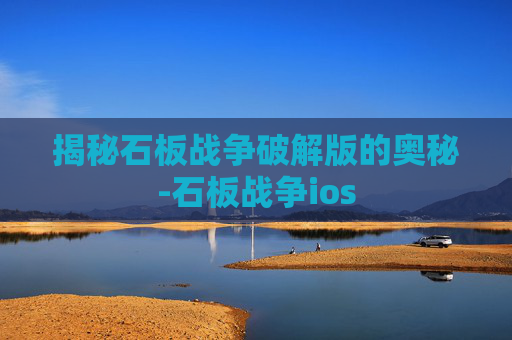 揭秘石板战争破解版的奥秘-石板战争ios