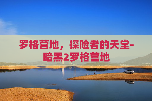 罗格营地，探险者的天堂-暗黑2罗格营地