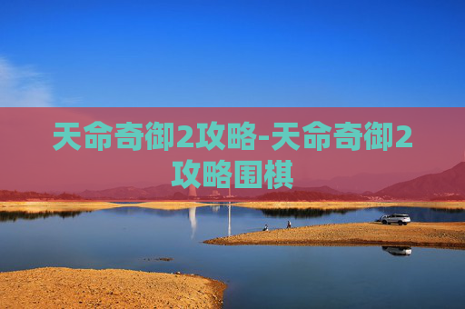 天命奇御2攻略-天命奇御2攻略围棋