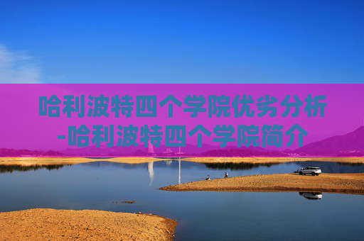 哈利波特四个学院优劣分析-哈利波特四个学院简介