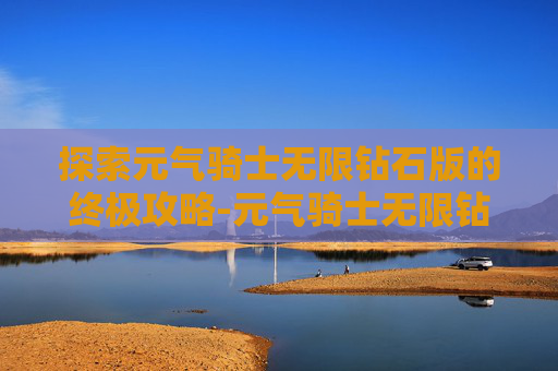 探索元气骑士无限钻石版的终极攻略-元气骑士无限钻石版510