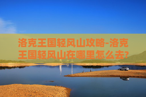 洛克王国轻风山攻略-洛克王国轻风山在哪里怎么去?方法1