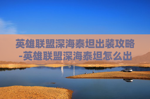 英雄联盟深海泰坦出装攻略-英雄联盟深海泰坦怎么出装