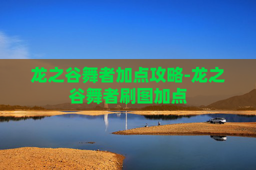 龙之谷舞者加点攻略-龙之谷舞者刷图加点