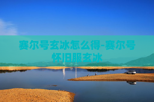 赛尔号玄冰怎么得-赛尔号怀旧服玄冰