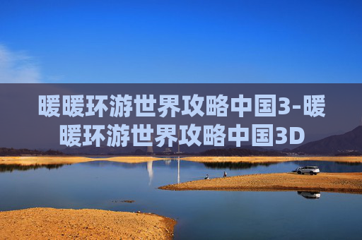暖暖环游世界攻略中国3-暖暖环游世界攻略中国3D