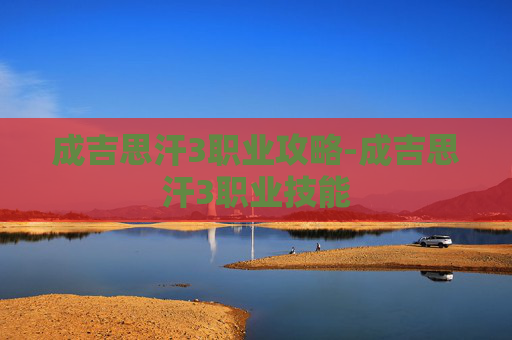 成吉思汗3职业攻略-成吉思汗3职业技能