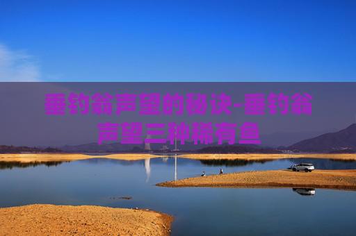 垂钓翁声望的秘诀-垂钓翁声望三种稀有鱼