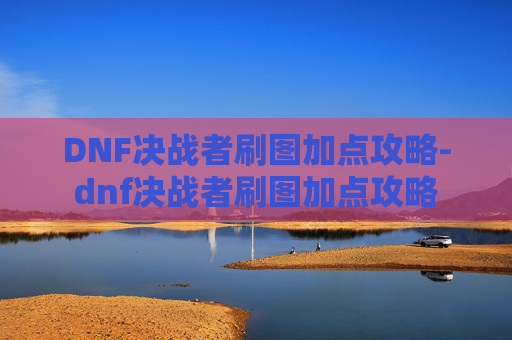 DNF决战者刷图加点攻略-dnf决战者刷图加点攻略