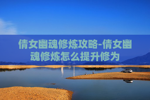 倩女幽魂修炼攻略-倩女幽魂修炼怎么提升修为