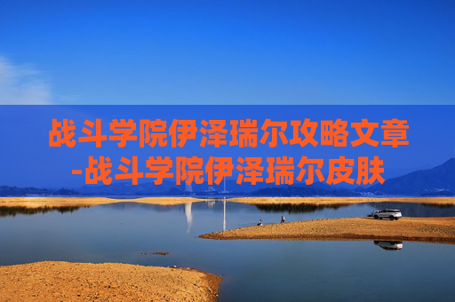战斗学院伊泽瑞尔攻略文章-战斗学院伊泽瑞尔皮肤