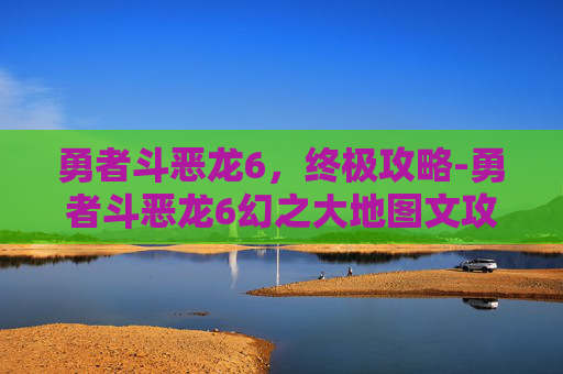 勇者斗恶龙6，终极攻略-勇者斗恶龙6幻之大地图文攻略