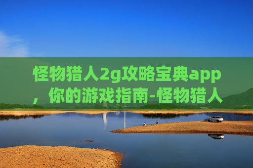 怪物猎人2g攻略宝典app，你的游戏指南-怪物猎人2g攻略宝典电子书