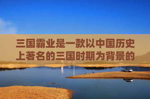 三国霸业是一款以中国历史上著名的三国时期为背景的策略游戏。在这个游戏中，玩家将扮演一位三国时期的君主，通过策略和智慧来统一天下。以下是一篇关于如何玩转三国霸业的文章攻略，-三国霸业玩法