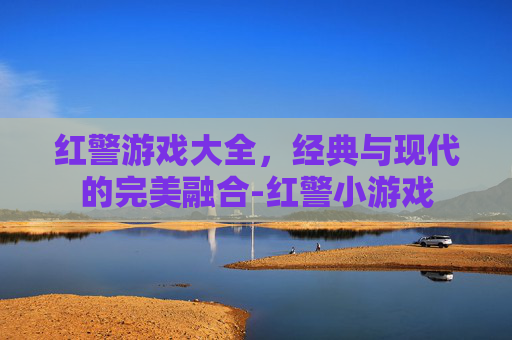 红警游戏大全，经典与现代的完美融合-红警小游戏