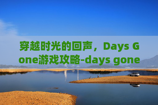穿越时光的回声，Days Gone游戏攻略-days gone by