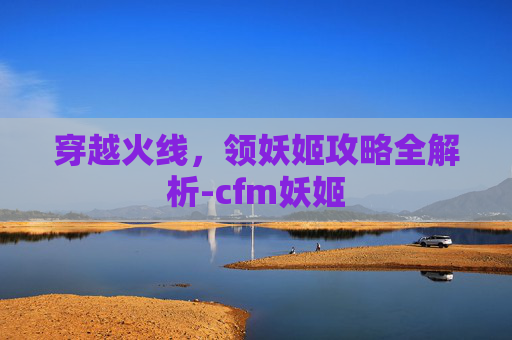 穿越火线，领妖姬攻略全解析-cfm妖姬
