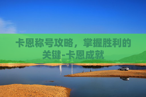 卡恩称号攻略，掌握胜利的关键-卡恩成就