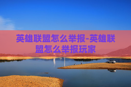 英雄联盟怎么举报-英雄联盟怎么举报玩家