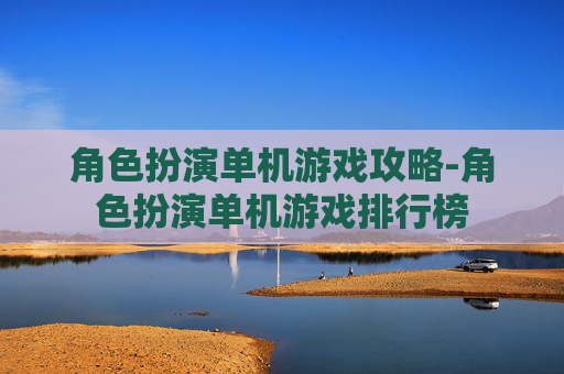 角色扮演单机游戏攻略-角色扮演单机游戏排行榜