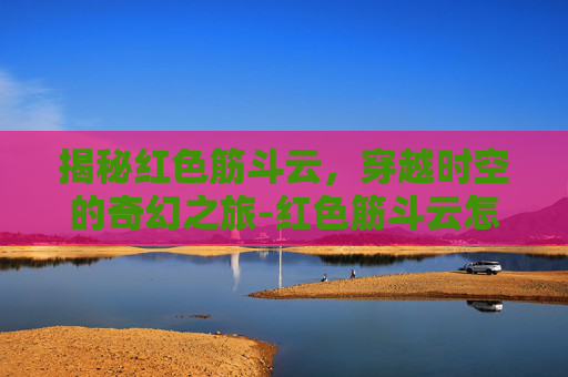 揭秘红色筋斗云，穿越时空的奇幻之旅-红色筋斗云怎么获得