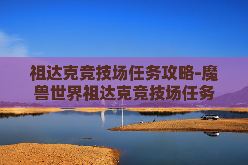 祖达克竞技场任务攻略-魔兽世界祖达克竞技场任务