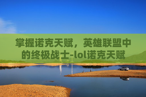 掌握诺克天赋，英雄联盟中的终极战士-lol诺克天赋