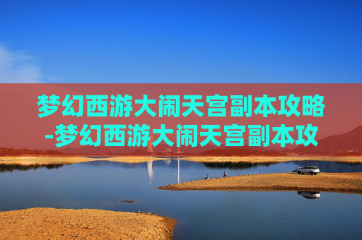 梦幻西游大闹天宫副本攻略-梦幻西游大闹天宫副本攻略大全