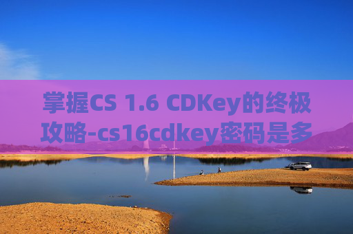 掌握CS 1.6 CDKey的终极攻略-cs16cdkey密码是多少
