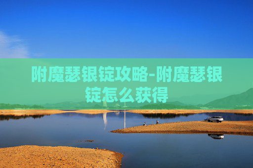 附魔瑟银锭攻略-附魔瑟银锭怎么获得