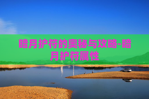 暗月护符的奥秘与攻略-暗月护符属性