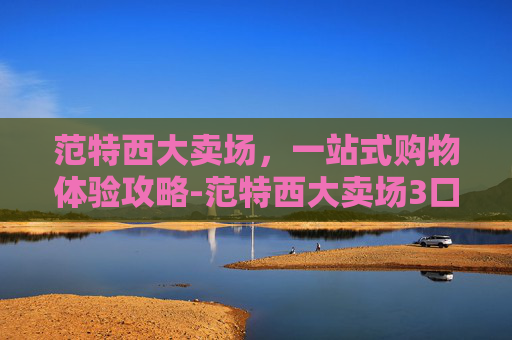 范特西大卖场，一站式购物体验攻略-范特西大卖场3口碑