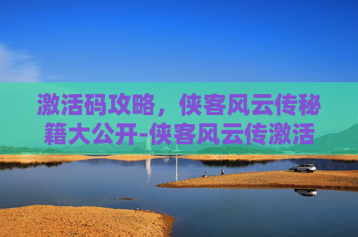 激活码攻略，侠客风云传秘籍大公开-侠客风云传激活码大全