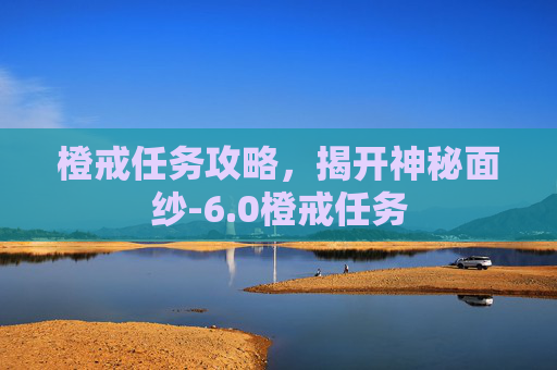橙戒任务攻略，揭开神秘面纱-6.0橙戒任务