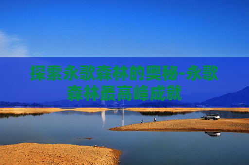 探索永歌森林的奥秘-永歌森林最高峰成就