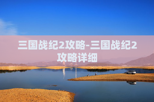 三国战纪2攻略-三国战纪2攻略详细