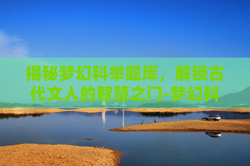 揭秘梦幻科举题库，解锁古代文人的智慧之门-梦幻科举题库合集