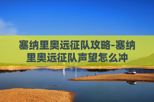 塞纳里奥远征队攻略-塞纳里奥远征队声望怎么冲