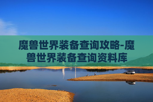 魔兽世界装备查询攻略-魔兽世界装备查询资料库