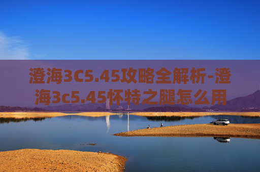澄海3C5.45攻略全解析-澄海3c5.45怀特之腿怎么用