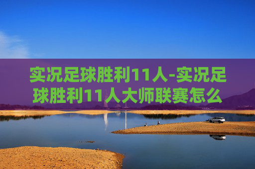 实况足球胜利11人-实况足球胜利11人大师联赛怎么打
