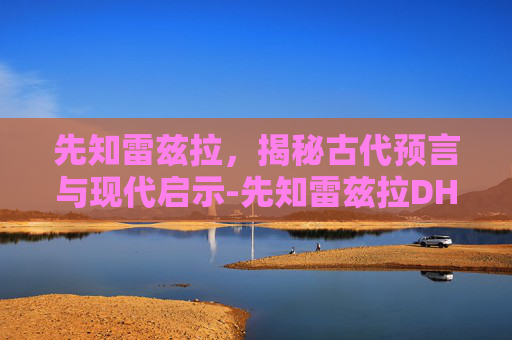 先知雷兹拉,揭秘古代预言与现代启示-先知雷兹拉DH员工通道 先知雷兹拉,揭秘古代预言与现代启示-先知雷兹拉DH员工通道