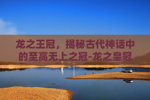 龙之王冠，揭秘古代神话中的至高无上之冠-龙之皇冠女巫加点