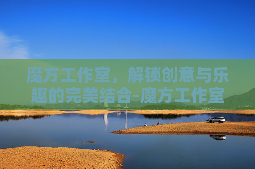 魔方工作室，解锁创意与乐趣的完美结合-魔方工作室在哪