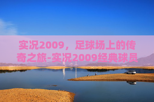 实况2009，足球场上的传奇之旅-实况2009经典球员怎么弄出来