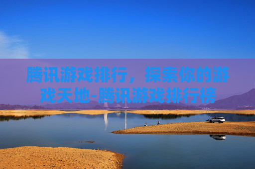 腾讯游戏排行，探索你的游戏天地-腾讯游戏排行榜