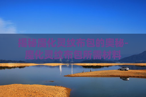 揭秘魔化灵纹布包的奥秘-魔化灵纹布包所需材料