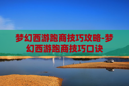 梦幻西游跑商技巧攻略-梦幻西游跑商技巧口诀 梦幻西游跑商技巧攻略-梦幻西游跑商技巧口诀